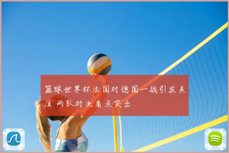 篮球世界杯法国对德国一战引发关注 两队对决看点突出