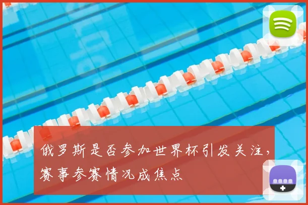 俄罗斯是否参加世界杯引发关注,赛事参赛情况成焦点