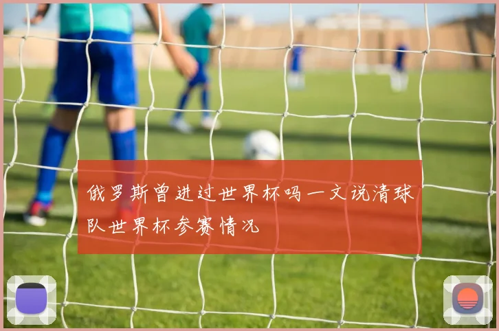 俄罗斯曾进过世界杯吗一文说清球队世界杯参赛情况