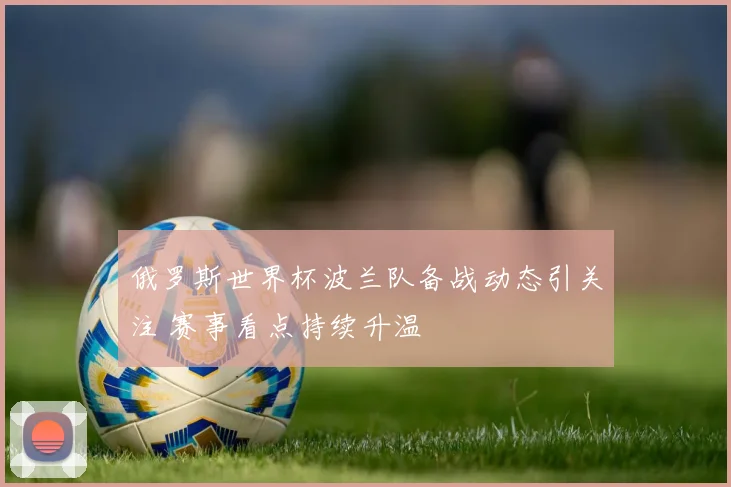 俄罗斯世界杯波兰队备战动态引关注 赛事看点持续升温