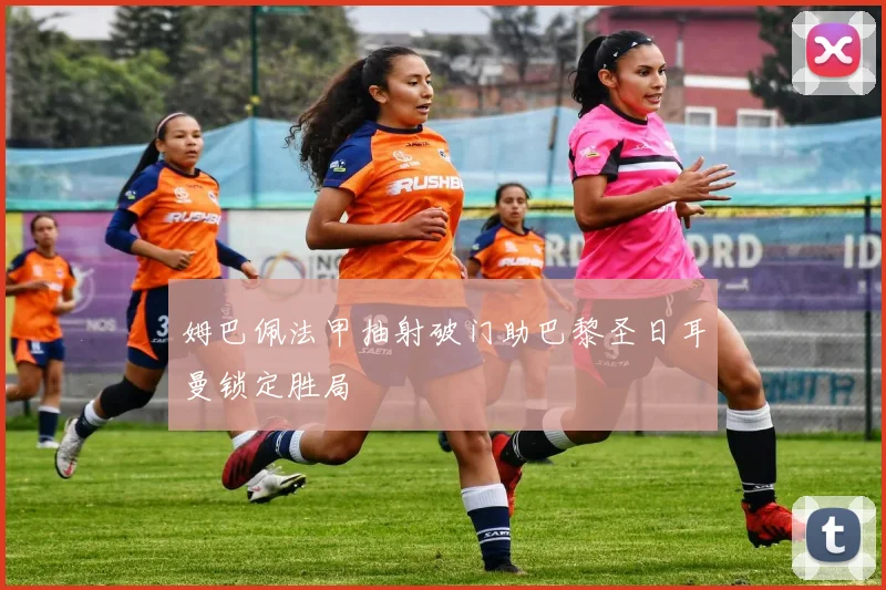 姆巴佩法甲抽射破门助巴黎圣日耳曼锁定胜局