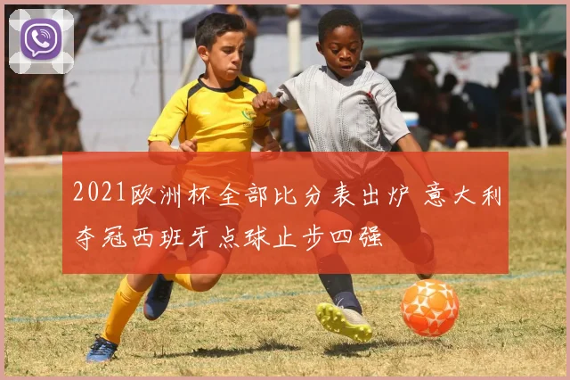 2021欧洲杯全部比分表出炉 意大利夺冠西班牙点球止步四强