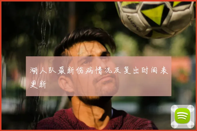 湖人队最新伤病情况及复出时间表更新