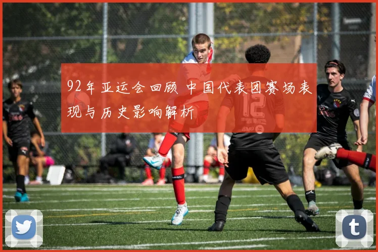 92年亚运会回顾 中国代表团赛场表现与历史影响解析