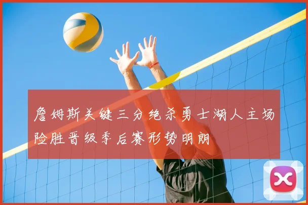 詹姆斯关键三分绝杀勇士湖人主场险胜晋级季后赛形势明朗