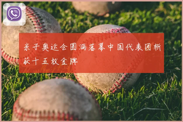 亲子奥运会圆满落幕中国代表团斩获十五枚金牌