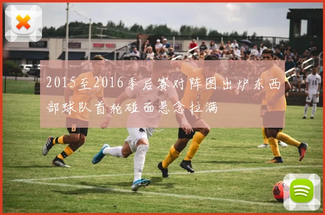 2015至2016季后赛对阵图出炉东西部球队首轮碰面悬念拉满