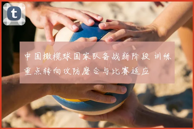 中国橄榄球国家队备战新阶段 训练重点转向攻防磨合与比赛适应