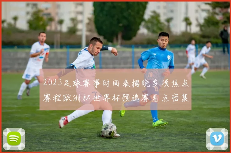 2023足球赛事时间表揭晓多项焦点赛程欧洲杯世界杯预选赛看点密集