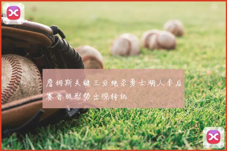 詹姆斯关键三分绝杀勇士湖人季后赛晋级形势出现转机