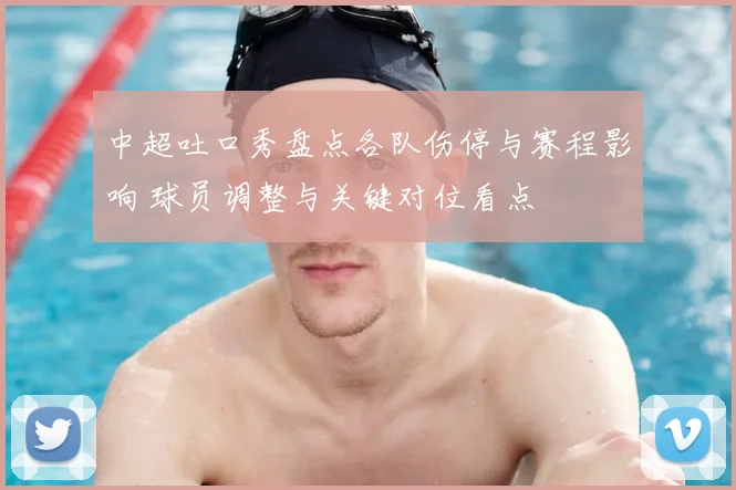 中超吐口秀盘点各队伤停与赛程影响 球员调整与关键对位看点