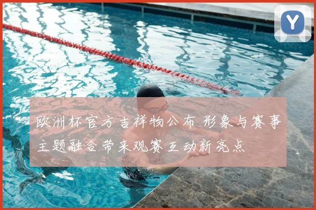 欧洲杯官方吉祥物公布 形象与赛事主题融合带来观赛互动新亮点