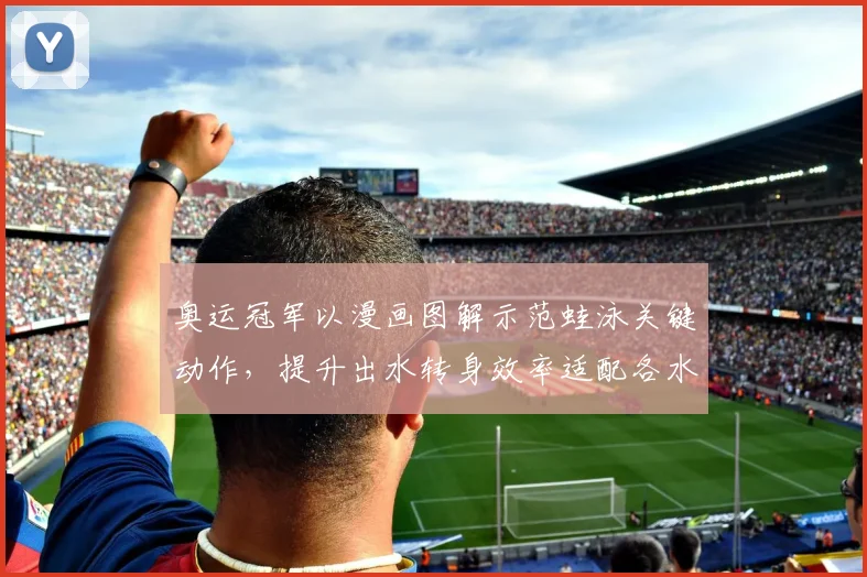 奥运冠军以漫画图解示范蛙泳关键动作，提升出水转身效率适配各水平