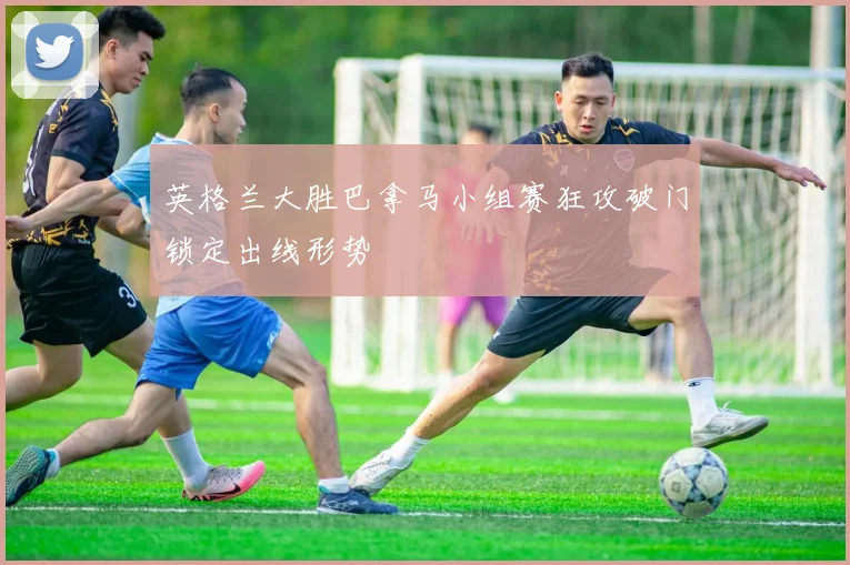 英格兰大胜巴拿马小组赛狂攻破门锁定出线形势