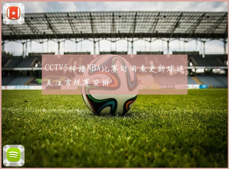 CCTV5转播NBA比赛时间表更新球迷关注常规赛安排