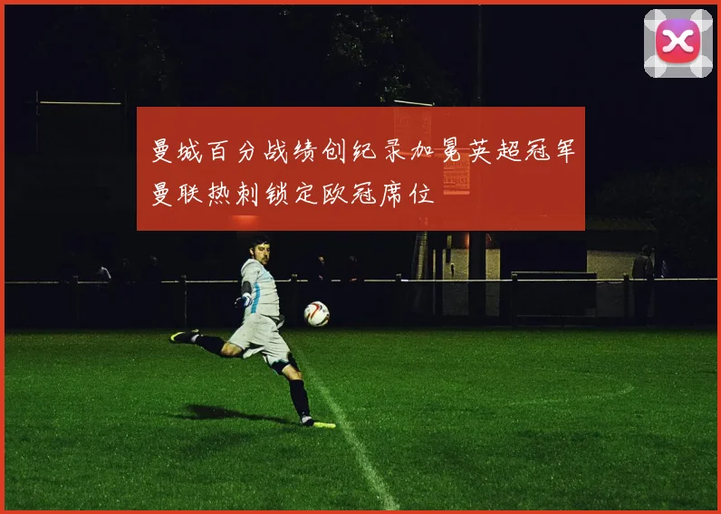 曼城百分战绩创纪录加冕英超冠军曼联热刺锁定欧冠席位